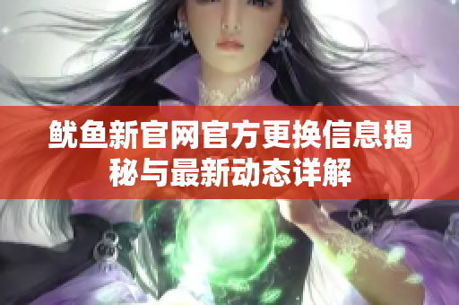 鱿鱼新官网官方更换信息揭秘与最新动态详解