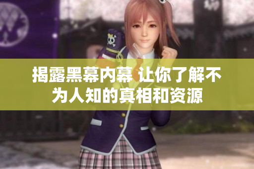 揭露黑幕内幕 让你了解不为人知的真相和资源