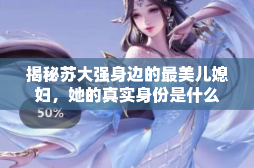 揭秘苏大强身边的最美儿媳妇，她的真实身份是什么
