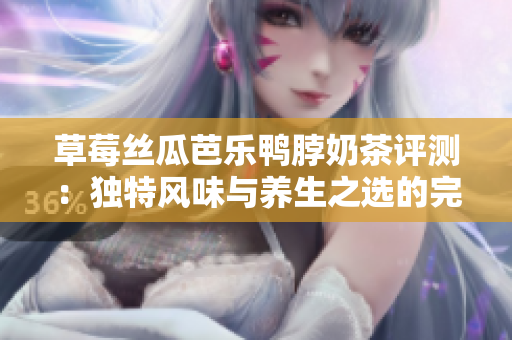 草莓丝瓜芭乐鸭脖奶茶评测：独特风味与养生之选的完美结合