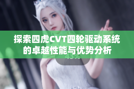 探索四虎CVT四轮驱动系统的卓越性能与优势分析