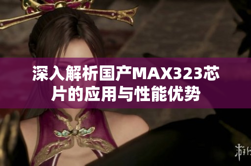 深入解析国产MAX323芯片的应用与性能优势