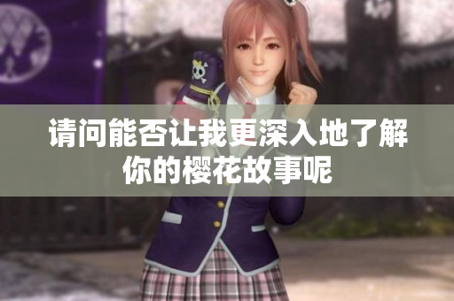 请问能否让我更深入地了解你的樱花故事呢
