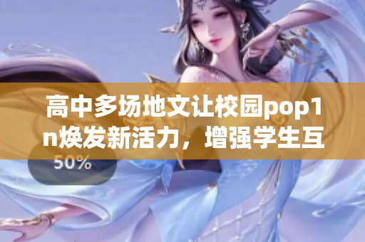 高中多场地文让校园pop1n焕发新活力，增强学生互动体验