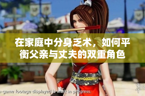 在家庭中分身乏术，如何平衡父亲与丈夫的双重角色