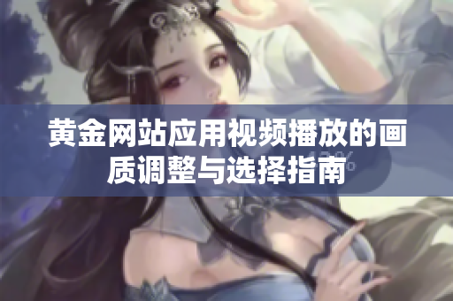 黄金网站应用视频播放的画质调整与选择指南