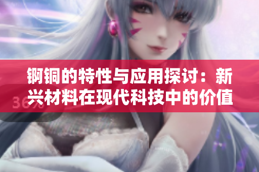锕铜的特性与应用探讨：新兴材料在现代科技中的价值