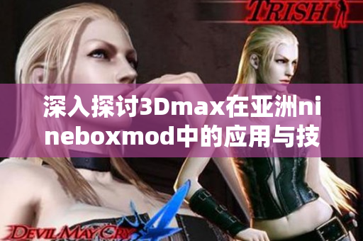 深入探讨3Dmax在亚洲nineboxmod中的应用与技巧分享