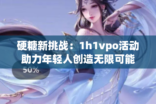 硬糖新挑战：1h1vpo活动助力年轻人创造无限可能