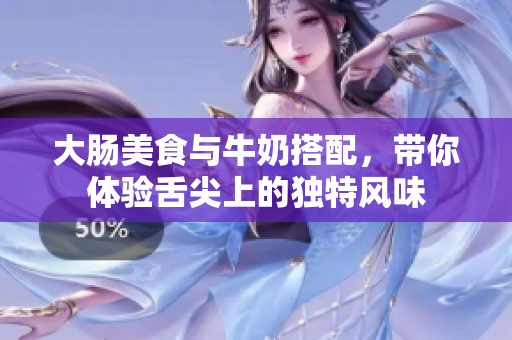 大肠美食与牛奶搭配，带你体验舌尖上的独特风味