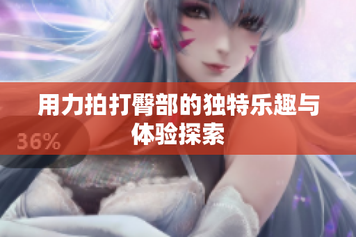 用力拍打臀部的独特乐趣与体验探索