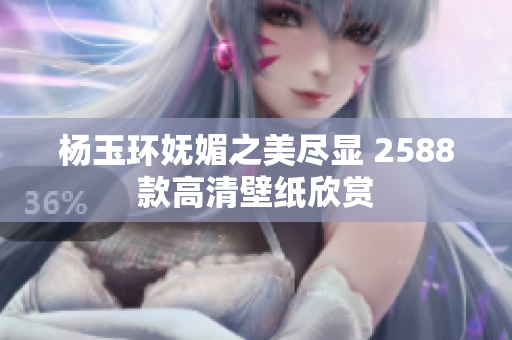 杨玉环妩媚之美尽显 2588款高清壁纸欣赏