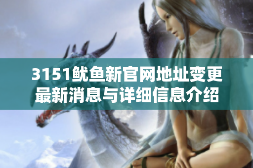 3151鱿鱼新官网地址变更最新消息与详细信息介绍