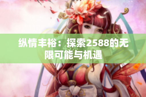 纵情丰裕：探索2588的无限可能与机遇