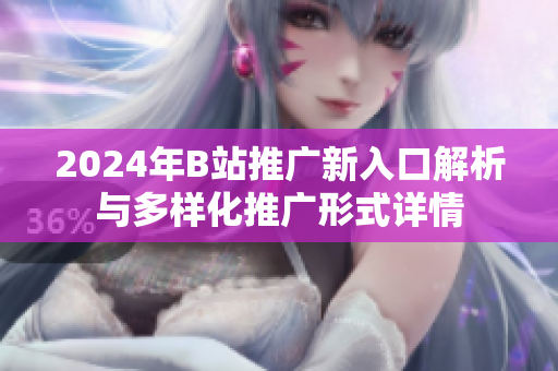 2024年B站推广新入口解析与多样化推广形式详情