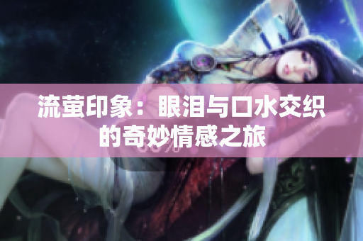 流萤印象：眼泪与口水交织的奇妙情感之旅