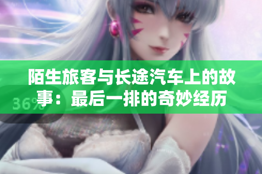 陌生旅客与长途汽车上的故事：最后一排的奇妙经历
