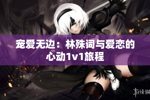 宠爱无边：林殊词与爱恋的心动1v1旅程