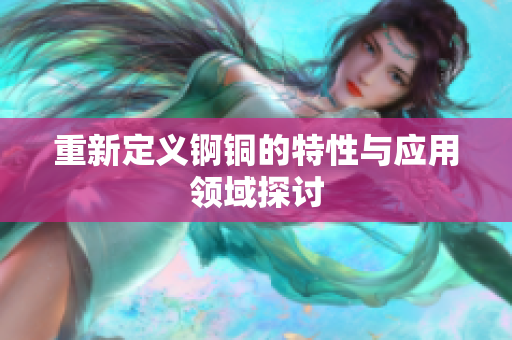 重新定义锕铜的特性与应用领域探讨