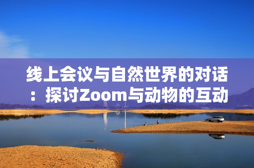 线上会议与自然世界的对话：探讨Zoom与动物的互动关系