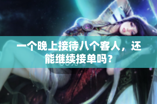 一个晚上接待八个客人，还能继续接单吗？