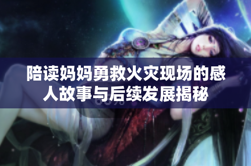 陪读妈妈勇救火灾现场的感人故事与后续发展揭秘