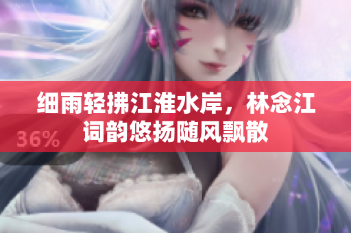 细雨轻拂江淮水岸，林念江词韵悠扬随风飘散