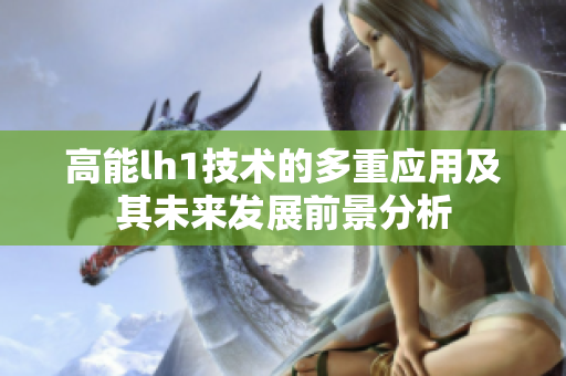 高能lh1技术的多重应用及其未来发展前景分析