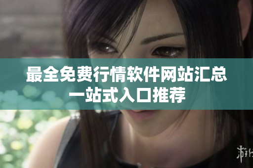 最全免费行情软件网站汇总一站式入口推荐