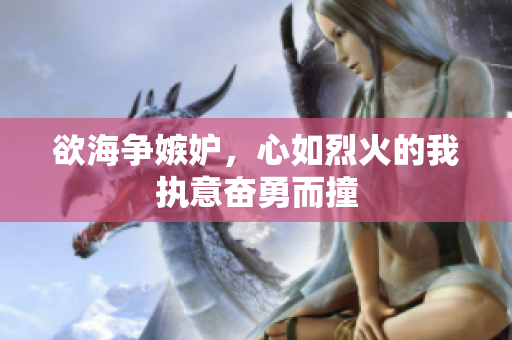 欲海争嫉妒，心如烈火的我执意奋勇而撞