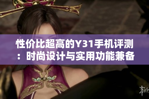 性价比超高的Y31手机评测：时尚设计与实用功能兼备