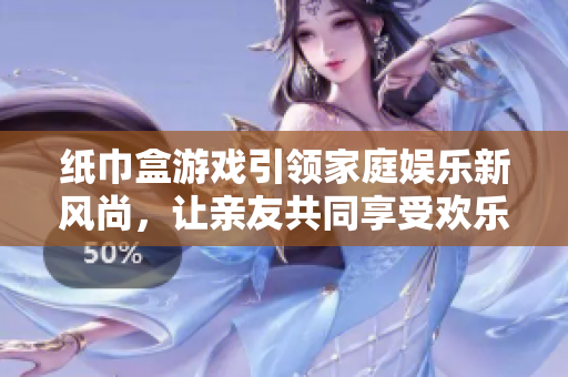 纸巾盒游戏引领家庭娱乐新风尚，让亲友共同享受欢乐时光