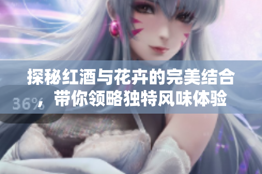 探秘红酒与花卉的完美结合，带你领略独特风味体验