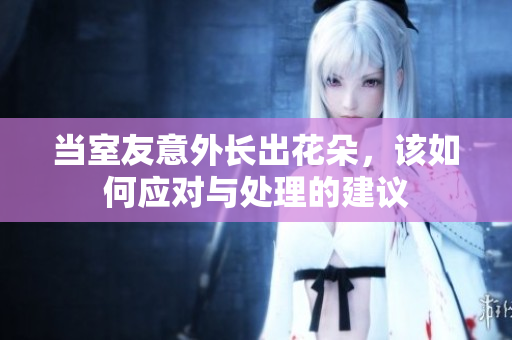 当室友意外长出花朵，该如何应对与处理的建议
