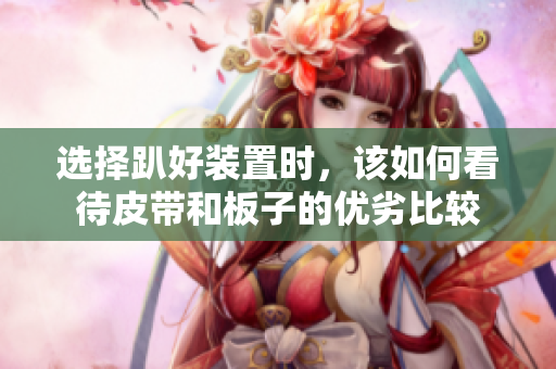 选择趴好装置时，该如何看待皮带和板子的优劣比较