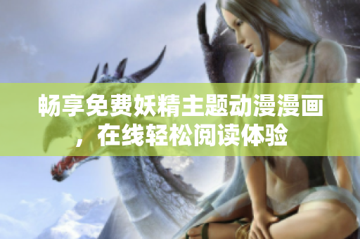 畅享免费妖精主题动漫漫画，在线轻松阅读体验