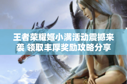 王者荣耀姬小满活动震撼来袭 领取丰厚奖励攻略分享