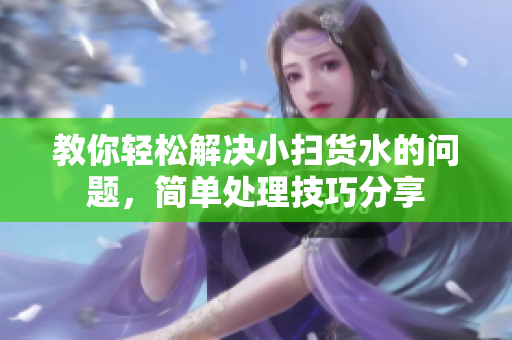 教你轻松解决小扫货水的问题，简单处理技巧分享