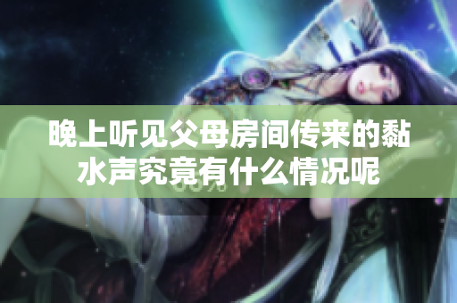 晚上听见父母房间传来的黏水声究竟有什么情况呢