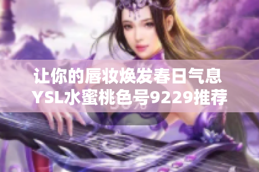 让你的唇妆焕发春日气息 YSL水蜜桃色号9229推荐
