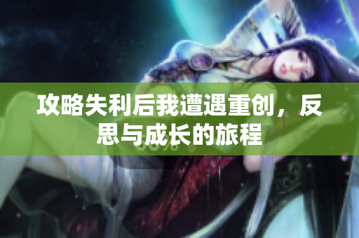 攻略失利后我遭遇重创，反思与成长的旅程