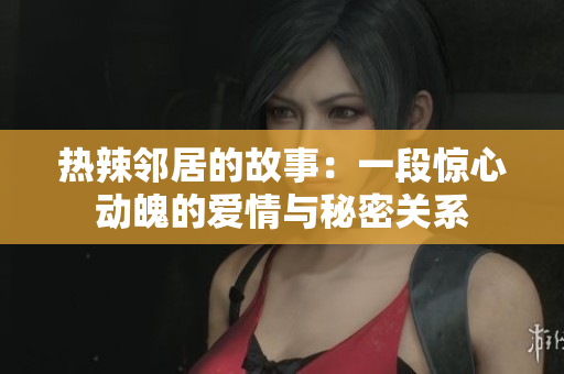 热辣邻居的故事：一段惊心动魄的爱情与秘密关系