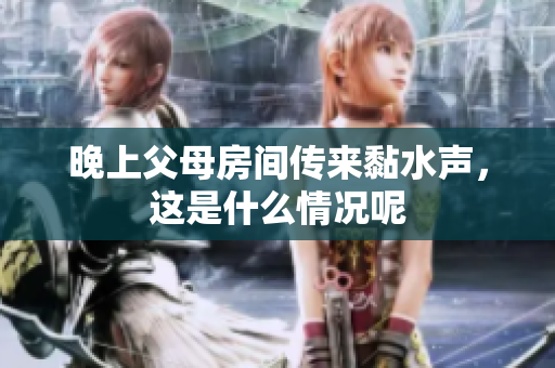 晚上父母房间传来黏水声，这是什么情况呢