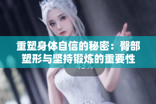 重塑身体自信的秘密：臀部塑形与坚持锻炼的重要性