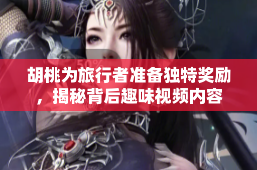 胡桃为旅行者准备独特奖励，揭秘背后趣味视频内容