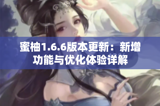 蜜柚1.6.6版本更新：新增功能与优化体验详解