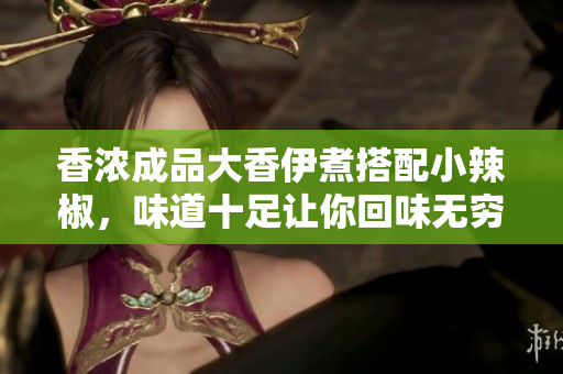 香浓成品大香伊煮搭配小辣椒，味道十足让你回味无穷