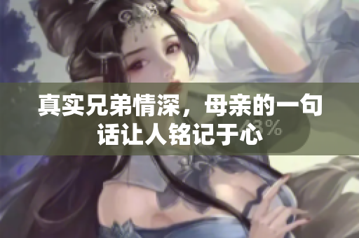 真实兄弟情深，母亲的一句话让人铭记于心