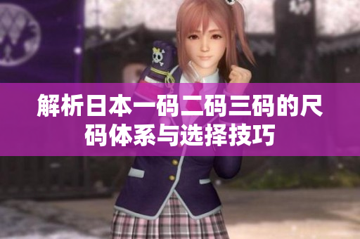 解析日本一码二码三码的尺码体系与选择技巧