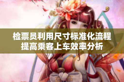检票员利用尺寸标准化流程提高乘客上车效率分析